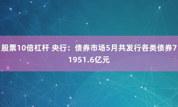 股票10倍杠杆 央行：债券市场5月共发行各类债券71951.6亿元