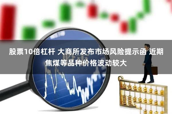 股票10倍杠杆 大商所发布市场风险提示函 近期焦煤等品种价格波动较大