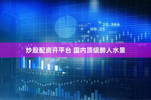 炒股配资开平台 国内顶级醉人水景