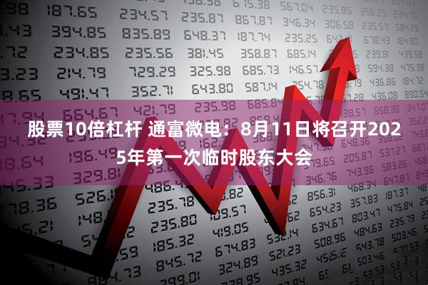 股票10倍杠杆 通富微电：8月11日将召开2025年第一次临时股东大会