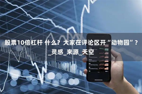 股票10倍杠杆 什么？大家在评论区开“动物园”？_灵感_来源_天空