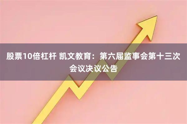 股票10倍杠杆 凯文教育：第六届监事会第十三次会议决议公告