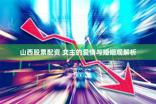 山西股票配资 女主的爱情与婚姻观解析