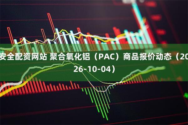安全配资网站 聚合氧化铝（PAC）商品报价动态（2026-10-04）